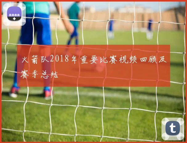 火箭队2018年重要比赛视频回顾及赛季总结