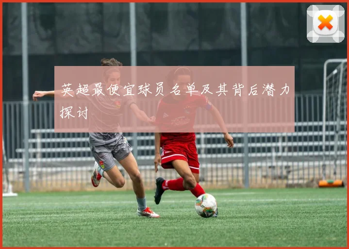 英超最便宜球员名单及其背后潜力探讨