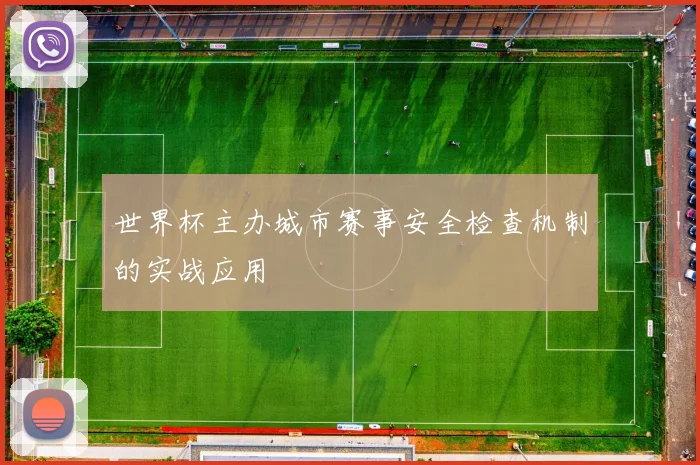 世界杯主办城市赛事安全检查机制的实战应用
