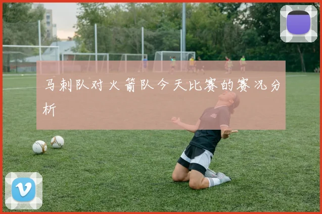 马刺队对火箭队今天比赛的赛况分析