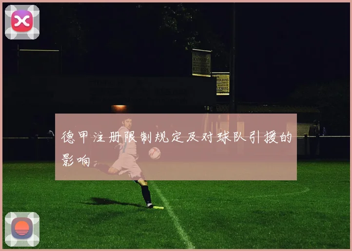 德甲注册限制规定及对球队引援的影响