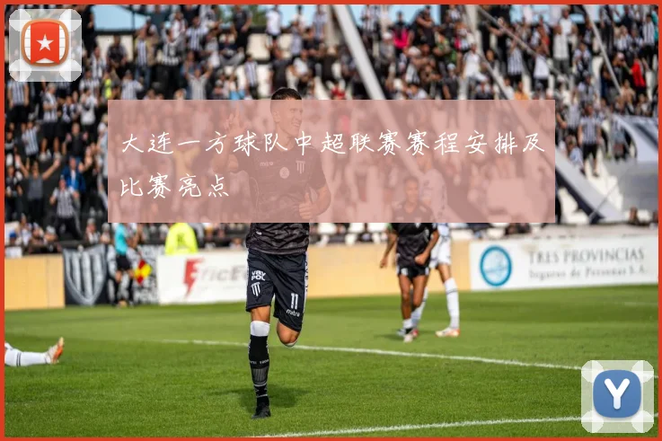大连一方球队中超联赛赛程安排及比赛亮点
