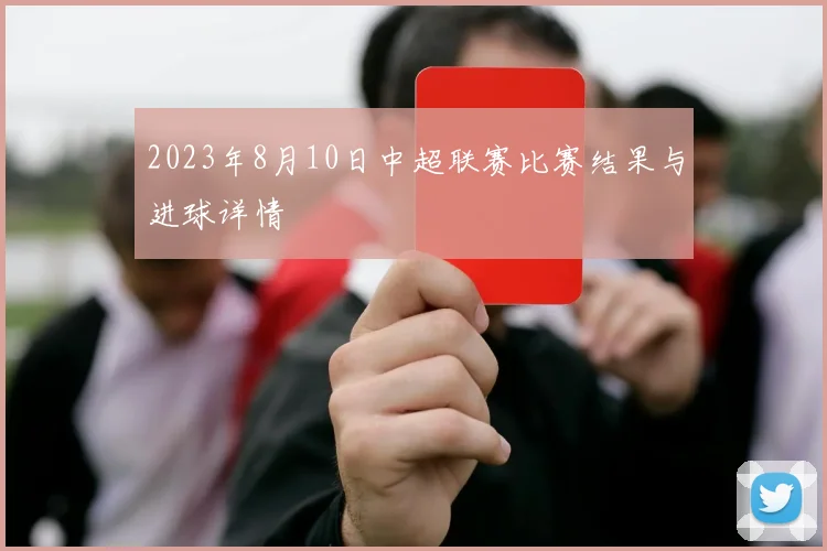 2023年8月10日中超联赛比赛结果与进球详情