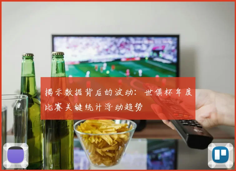 揭示数据背后的波动：世俱杯年度比赛关键统计浮动趋势
